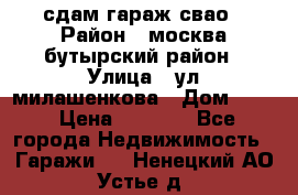 сдам гараж свао › Район ­ москва бутырский район › Улица ­ ул милашенкова › Дом ­ 12 › Цена ­ 3 000 - Все города Недвижимость » Гаражи   . Ненецкий АО,Устье д.